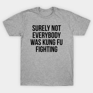 surely not everybody was kung fu fighting T-Shirt